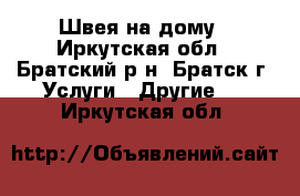 Швея на дому - Иркутская обл., Братский р-н, Братск г. Услуги » Другие   . Иркутская обл.